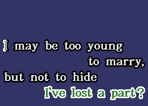 H may be too young

to marry,
but not to hide

mugs?