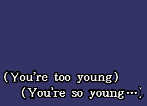 (YouTe too young)
(Youke so youngn-I