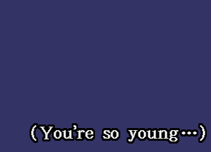 (YouTe so young ...)