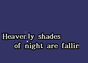 Heaveigly shades
of night are faleIr