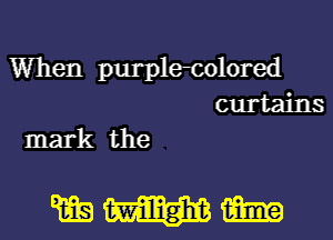 When purpletolored
curtains
mark the

wmm