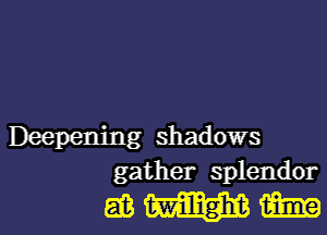 Deepening shadows
gather splendor

EBWW