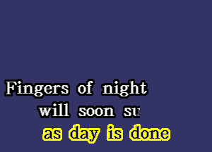 F ingers of night
Will soon su

mufs