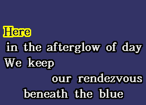 Elm

in the afterglow of day
We keep

our rendezvous

beneath the blue