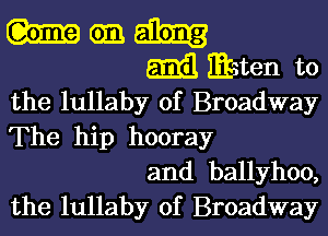 m cm.

m Eten t0
the lullaby of Broadway
The hip hooray

and ballyhoo,

the lullaby of Broadway