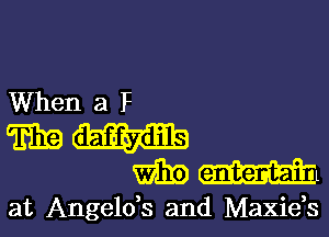 When a F

mm
mm

at Angelds and Maxids