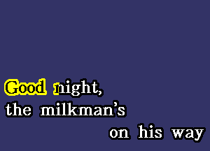 (Q3311. might,

the milkman,s
on his way