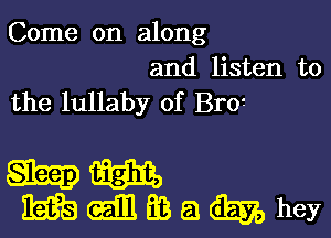 Come on along

and listen to
the lullaby of Br01

mm
mailfBamhey