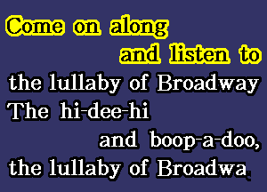 m cm.
Emil 186m 135)
the lullaby of Broadway

The hi-dee-hi

and boop-a-doo,
the lullaby 0f Broadwa