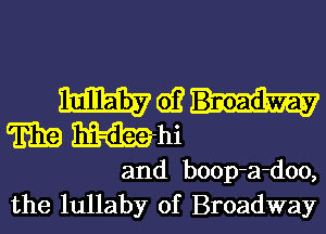 moin-
m Wm

and boop-a-doo,
the lullaby of Broadway