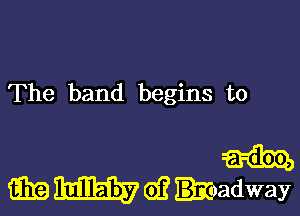 The band begins to

GEE W G)? kadway