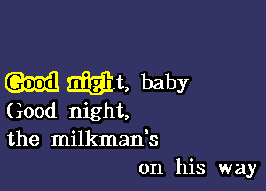 M EDEN, baby

Good night,
the milkman,s
on his way