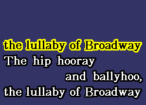 www.un-

The hip hooray
and ballyhoo,
the lullaby of Broadway