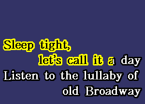 mm

Mgmm day

Listen to the lullaby of
old Broadway