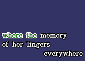 m i316) memory

of her lingers
everywhere