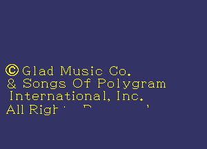 QDGlad Music Co.

8L Songs Of Polygram
International. Inc.

All Rigl' 