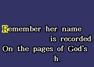 .emember her name
is recorded

On the pages of God,s
h