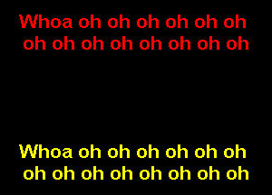 Whoa oh oh oh oh oh oh
oh oh oh oh oh oh oh oh

Whoa oh oh oh oh oh oh
oh oh oh oh oh oh oh oh