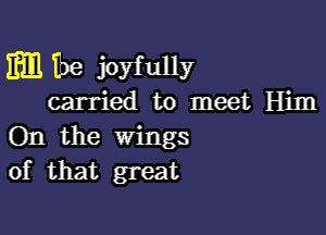 m U38 joyfully
carried to meet Him

On the wings
of that great