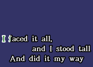 Eifaced it all,
and I stood tall
And did it my way