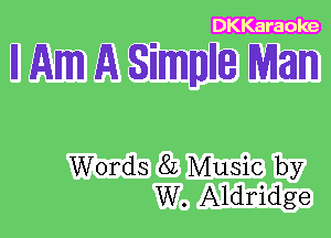 DKKaraole

II Am A Simmlle Man

Words 82 Music by
W. Aldridge