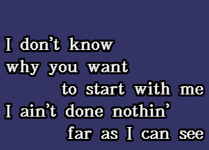 I don,t know
Why you want

to start With me
I ain,t done nothin,

far as I can see