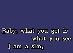 Baby, What you get is
What you see
I am a simL