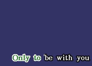 w'be With you