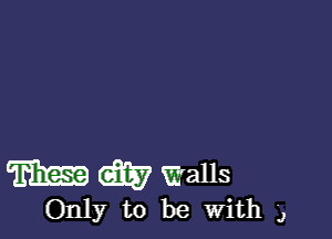 W W Walls

Only to be With 9