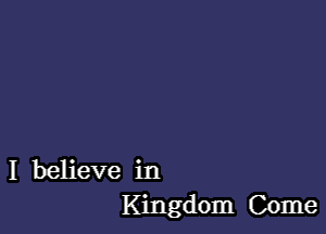 I believe in
Kingdom Come