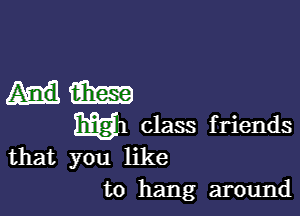 um

M1 class f riends

that you like
to hang around