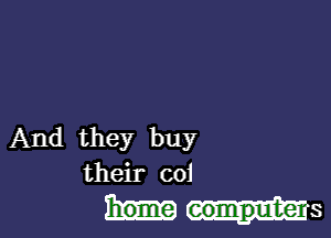 And they buy
their coi

home Ms