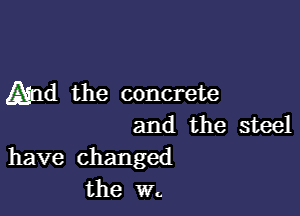 gm the concrete

and the steel
have changed
the W.