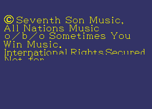 (QSeventh Son Music,
All Nations Music
o b o Sometimes You

Win Music.

International Pinh'rgiqpmlrpd
I ln-i- 'Pnn