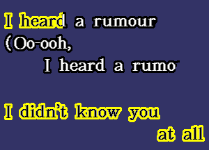 E m a rumour
(Oomh,
I heard a rumo

Em
513ml