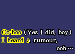 (Yes I did, 1305')
E a rumour,

ooh ...