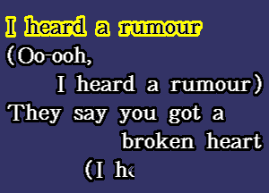 E 8
(0011011,
I heard a rumour)
They say you got a
broken heart
(I h(