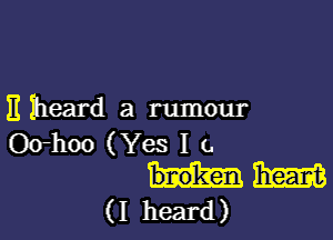 E heard a rumour

O(rhoo (Yes I t.
m
(I heard)