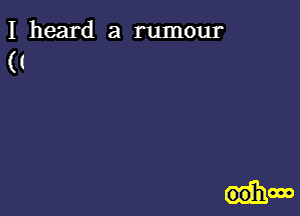 I heard a rumour

((