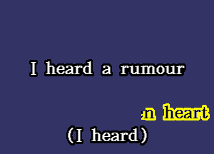 I heard a rumour