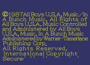 (3)19 87AM Boys USA. 114118101111
A Bunch Music. All Rights of
A11 Boys USA. Music Controlled
and Administered by All Boys
USA. Music. In A Bunch Music
Administered by Warner -Tamer1ane
Publishing Corp,

All Rights Reserved
International Coprwyright
Secure. ' '