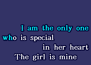 I am the only one

Who is special
in her heart

The girl is mine