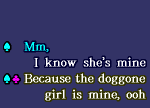 Q Mm,
I know she,s mine
9 Because the doggone

girl is mine, oohl