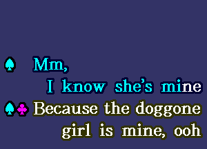 Q Mm,
I know she,s mine
9 Because the doggone

girl is mine, oohl