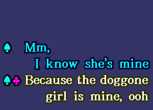 Q Mm,
I know she,s mine
9 Because the doggone

girl is mine, oohl