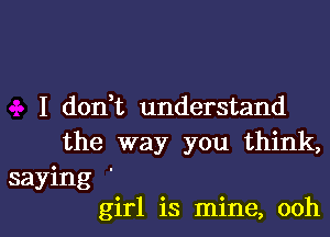 I dodt understand

the way you think,

saying '
girl is mine, ooh