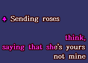 Sending roses

think,
saying that sheb yours
not mine