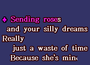 Sending roses

and your silly dreams
Really
just a waste of time

Because shds mim l