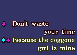 Don,t waste

your time
9 Because the doggone
girl is mine