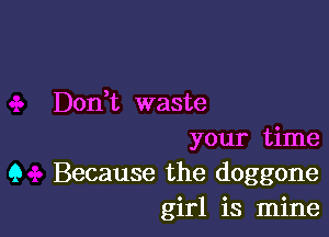 Don,t waste

your time
9 Because the doggone
girl is mine